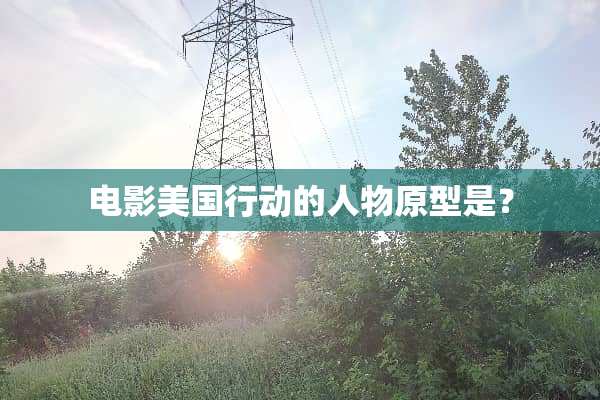 电影美国行动的人物原型是？