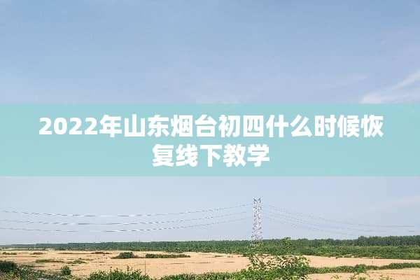 2022年山东烟台初四什么时候恢复线下教学