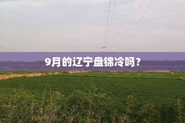 9月的辽宁盘锦冷吗？