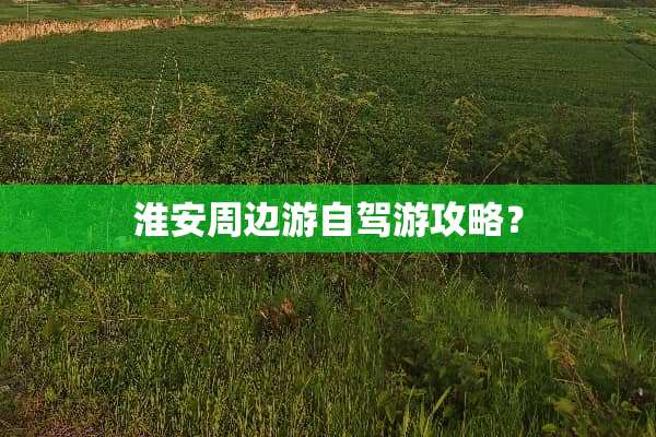淮安周边游自驾游攻略？