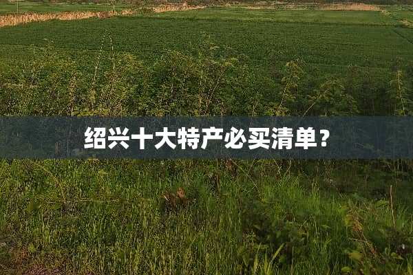 绍兴十大特产必买清单？