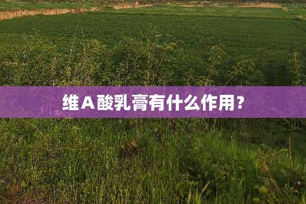 维Ａ酸*膏有什么作用？