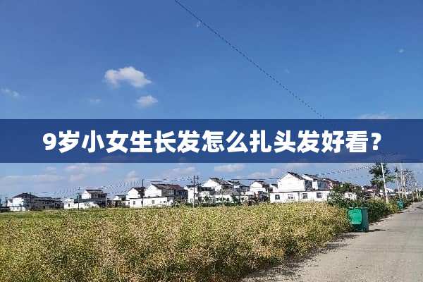 9岁小女生长发怎么扎头发好看？