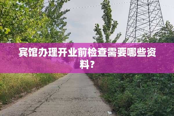 宾馆办理开业前检查需要哪些资料？