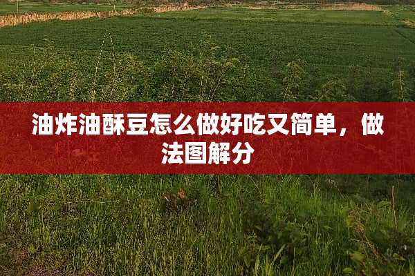 油炸油酥豆怎么做好吃又简单，做法图解分