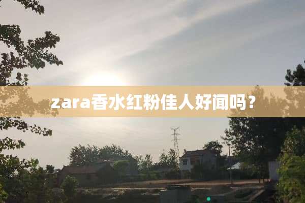 zara香水红粉佳人好闻吗？