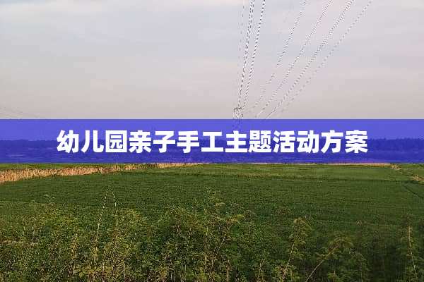 幼儿园亲子手工主题活动方案