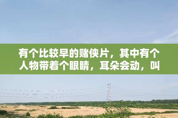 有个比较早的赌侠片，其中有个人物带着个眼睛，耳朵会动，叫什么名字啊？