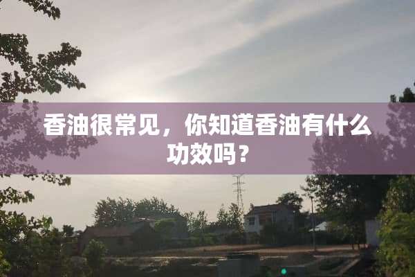 香油很常见，你知道香油有什么功效吗？