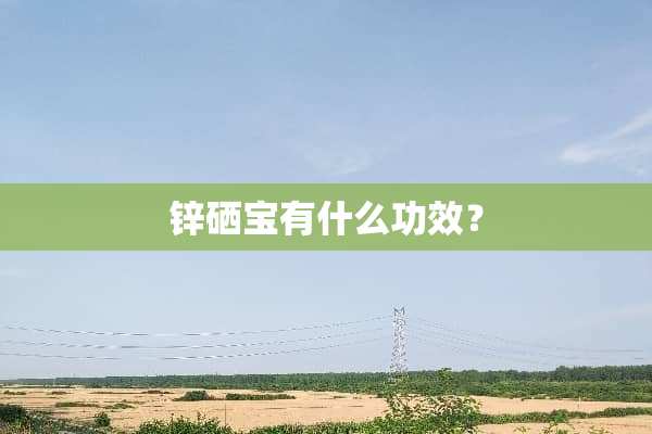 锌硒宝有什么功效？