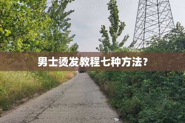 男士烫发教程七种方法？