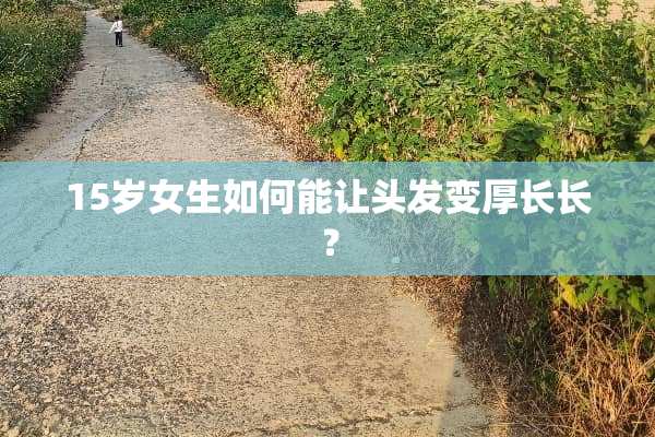 15岁女生如何能让头发变厚长长？