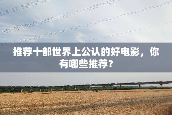 推荐十部世界上公认的好电影，你有哪些推荐？