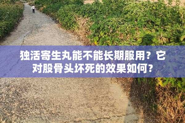 独活寄生丸能不能长期服用？它对股骨头坏死的效果如何？
