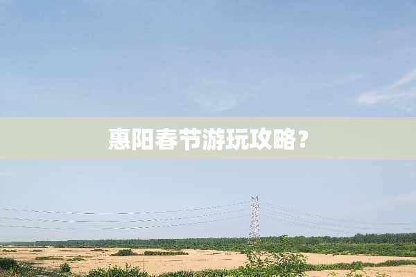 惠阳春节游玩攻略？