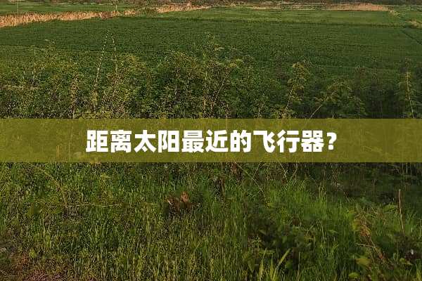 距离太阳最近的飞行器？