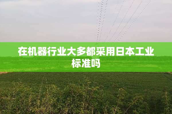 在机器行业大多都采用日本工业标准吗