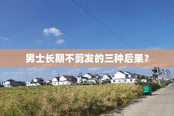 男士长期不剪发的三种后果？