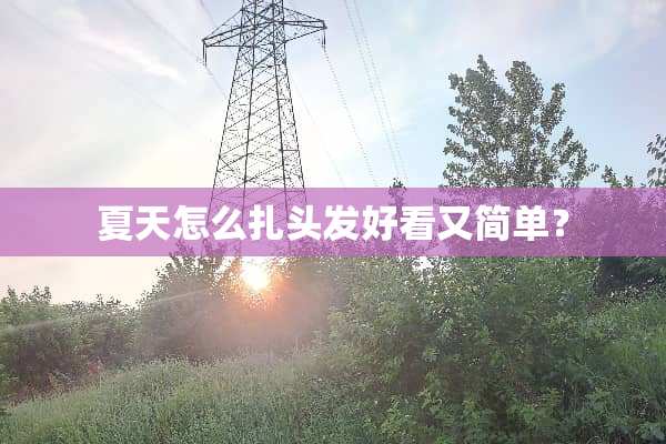 夏天怎么扎头发好看又简单？