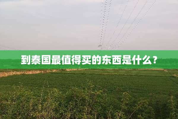 到泰国最值得买的东西是什么？