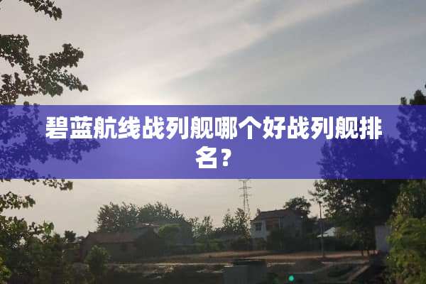 碧蓝航线战列舰哪个好战列舰排名？