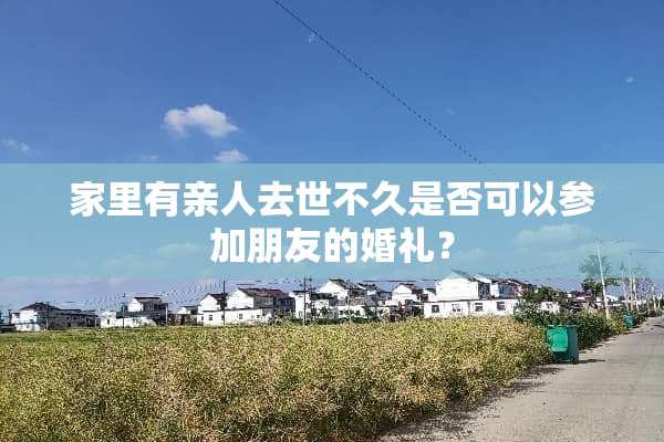家里有亲人去世不久是否可以参加朋友的婚礼？