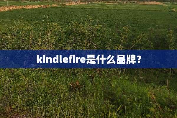 kindlefire是什么品牌？