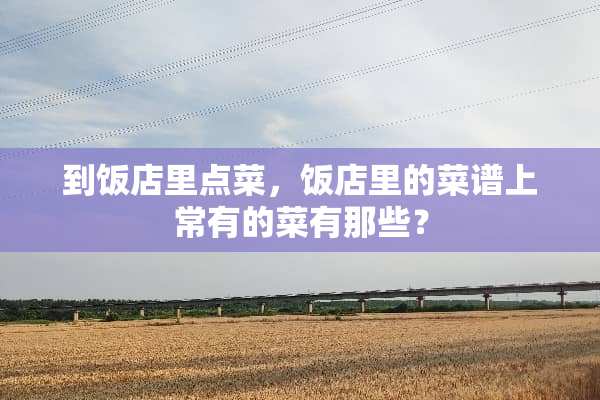到饭店里点菜，饭店里的菜谱上常有的菜有那些？