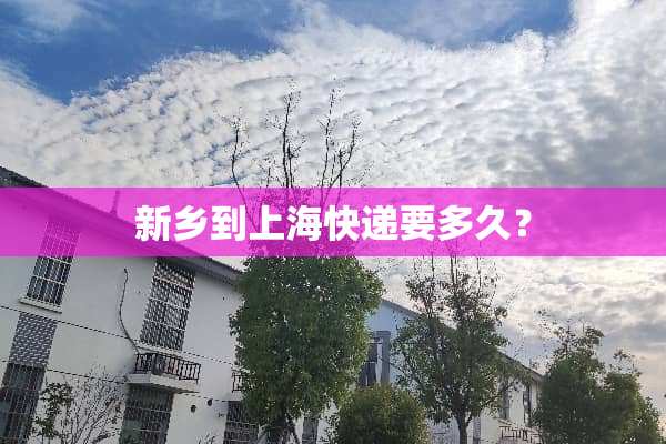 新乡到上海快递要多久？