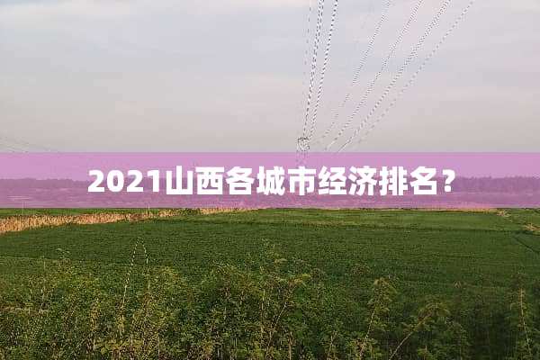 2021山西各城市经济排名？
