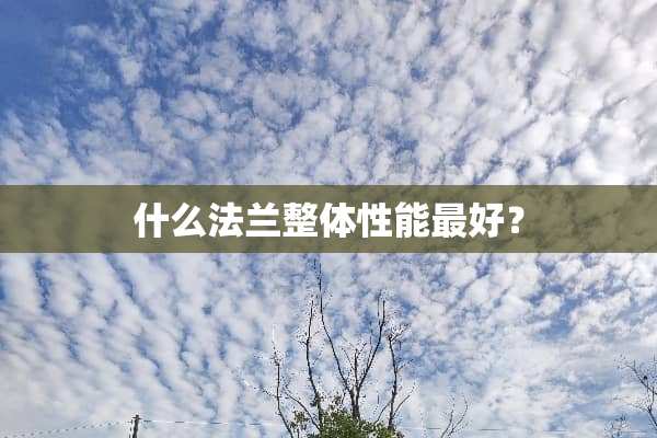 什么法兰整体性能最好？