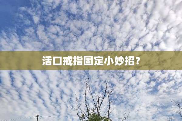 活口戒指固定小妙招？