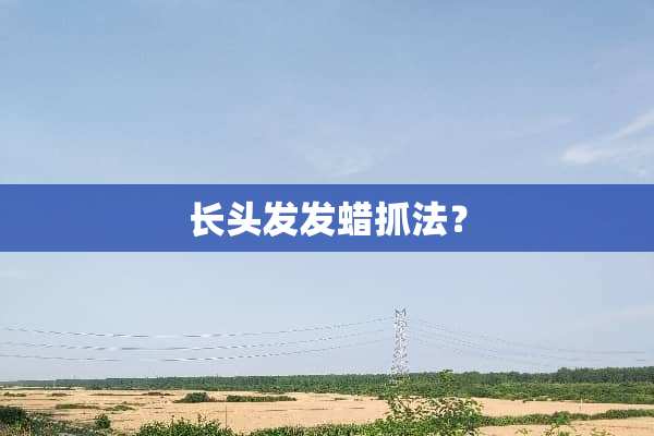 长头发发蜡抓法？