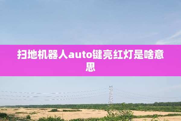 扫地机器人auto键亮红灯是啥意思