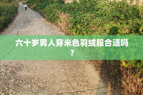 六十岁男人穿米色羽绒服合适吗？