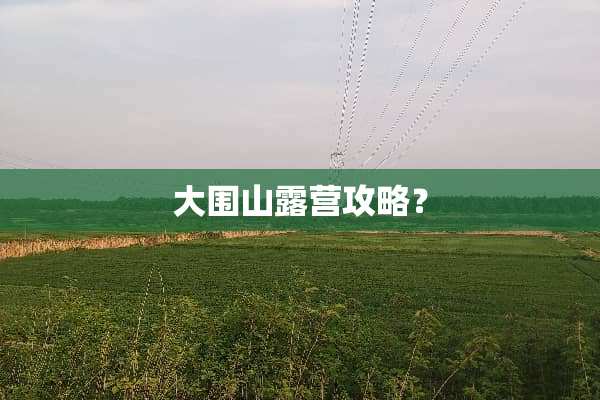 大围山露营攻略？