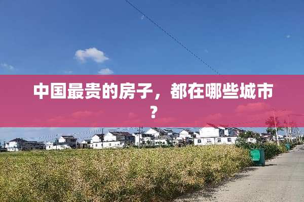 中国最贵的房子，都在哪些城市？