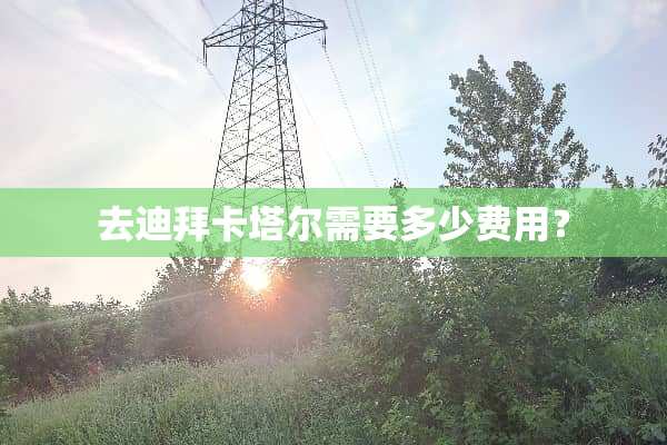 去迪拜卡塔尔需要多少费用？