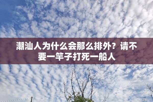 潮汕人为什么会那么排外？请不要一竿子打死一船人
