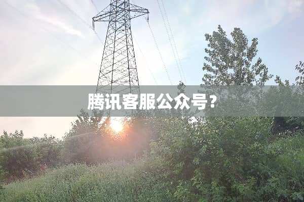 腾讯客服公众号？