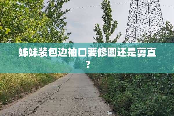 姊妹装包边袖口要修圆还是剪直？