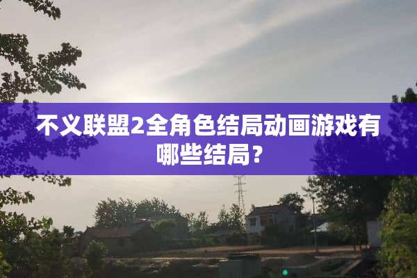 不义联盟2全角色结局动画游戏有哪些结局？