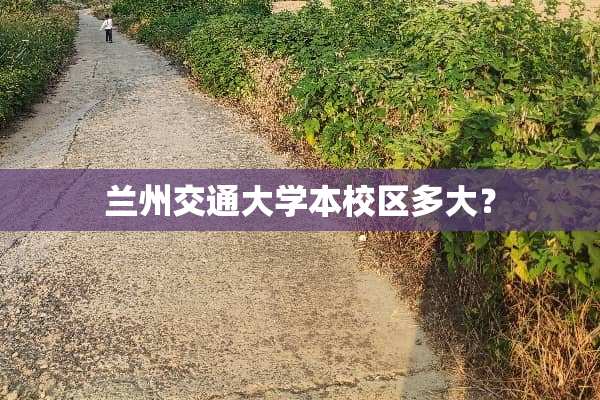 兰州交通大学本校区多大？