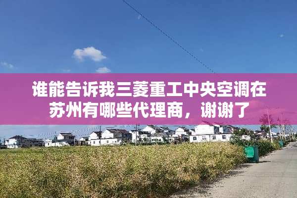 谁能告诉我三菱重工**空调在苏州有哪些代理商，谢谢了