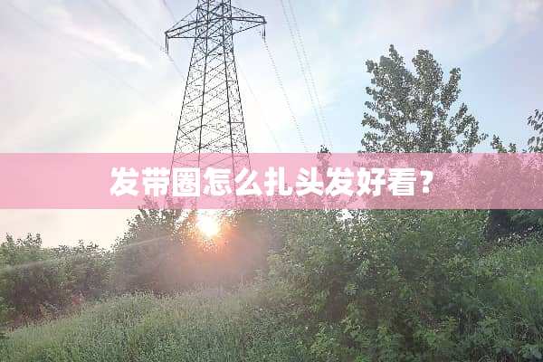 发带圈怎么扎头发好看？