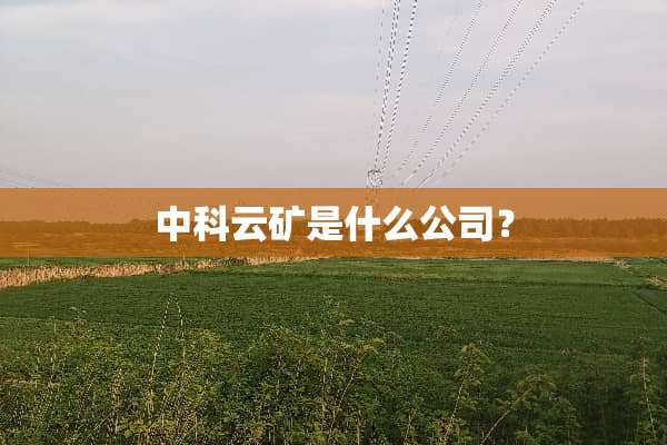 中科云矿是什么公司？
