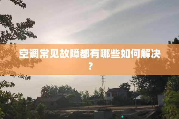空调常见故障都有哪些如何解决？