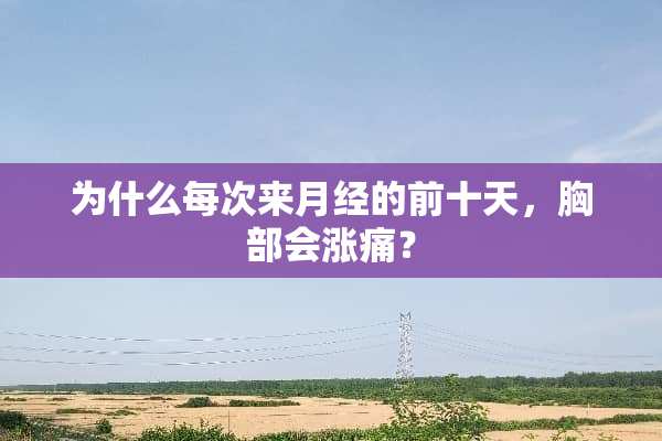 为什么每次来月经的前十天，**会涨痛？