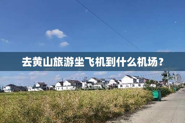 去黄山旅游坐飞机到什么机场？