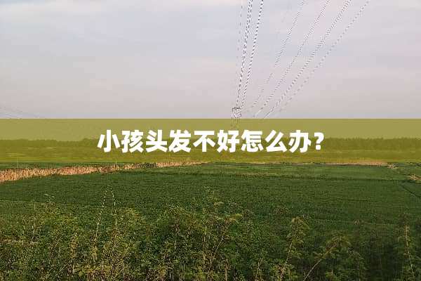小孩头发不好怎么办？